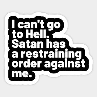 I can't go to Hell. Satan has a restraining order against me. Sticker